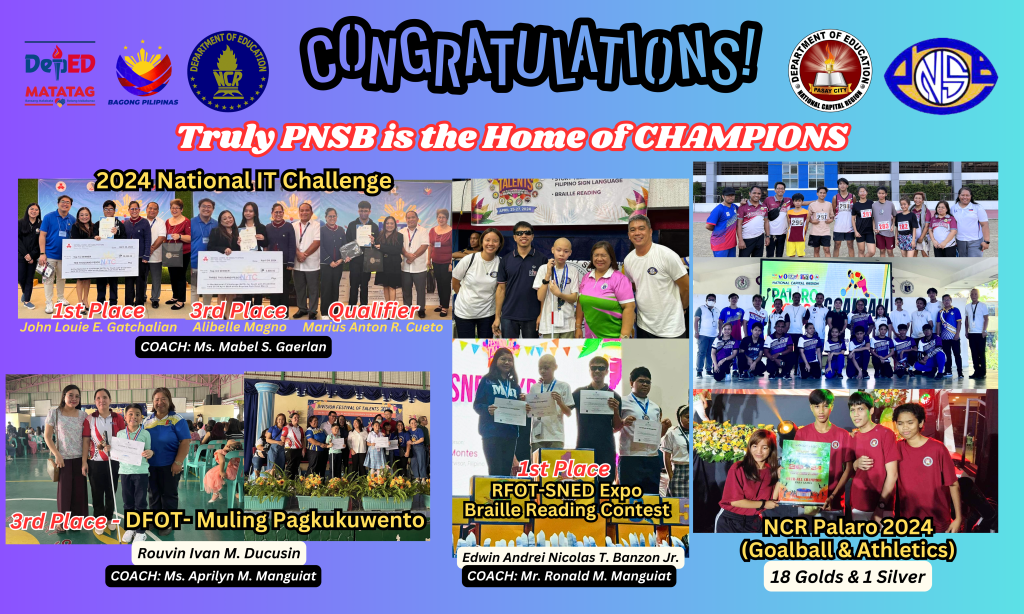 "Truly PNSB is Home of the Champions collage: 5 Photos 1st photo: 2024 National IT Challenge awarding of winnders. John Louie Gachalian, first place, Alibelle Magno, 3rd place, Marius Anton Cueto, Qualifier. Coach: Mabel S. Gaerlan 2nd Photo: NCR Palaro 2024 (Goalball & Athletics) 18 golds and 1 Silver 3rd Photo: 3rd Place DFOT (Division Festival of Talents) Muling Pagkukuwento) Awarded: Rouvin M. Ducusin. Coach: Ms. Aprilyn M. Manguiat 4th Photo: RFOT-SNED (Regional Festival of Talents-Special Needs Education) Expo Edwin Andrei Nicolas Banzon, Jr. Coach Mr. Ronald M. Manguiat