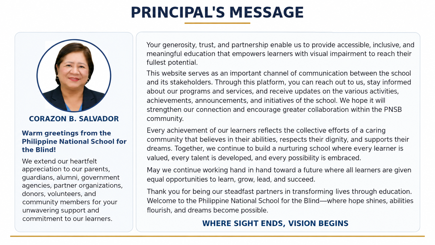 Principal’s Message – Philippine National School for the Blind. A landscape website graphic with the heading “Principal’s Message” centered at the top. On the left is a photograph of Principal Corazon B. Salvador, with her name below the photo, followed by a message beginning: “Warm greetings from the Philippine National School for the Blind! We extend our heartfelt appreciation to our parents, guardians, alumni, government agencies, partner organizations, donors, volunteers, and community members for your unwavering support and commitment to our learners.” The message continues in a right-hand column, expressing appreciation for the community’s support and partnership, explaining the website as a communication channel, and emphasizing accessible and inclusive education, learner achievements, dignity, talents, opportunities, and collaboration. It closes with thanks to the school’s partners and the words, “Welcome to the Philippine National School for the Blind—where hope shines, abilities flourish, and dreams become possible.” A tagline at the lower right reads, “WHERE SIGHT ENDS, VISION BEGINS.”